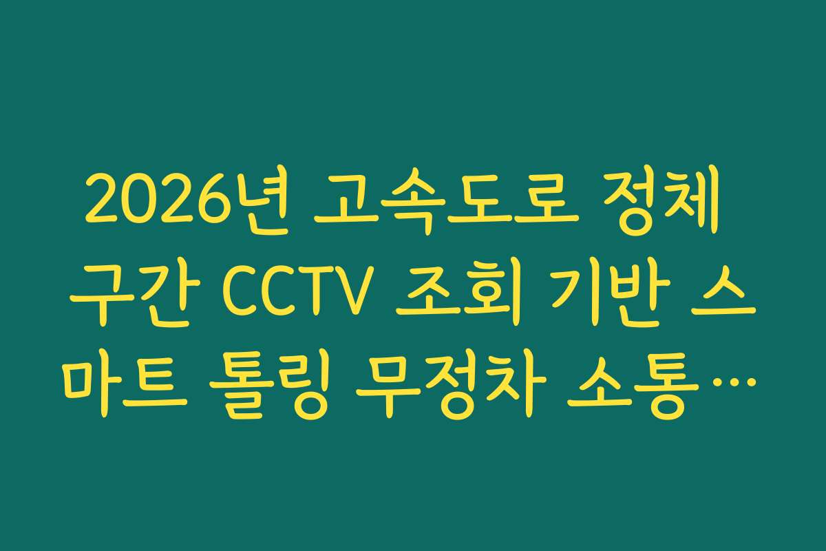 2026년 고속도로 정체 구간 CCTV 조회 기반 스마트 톨링 무정차 소통 효과 가이드