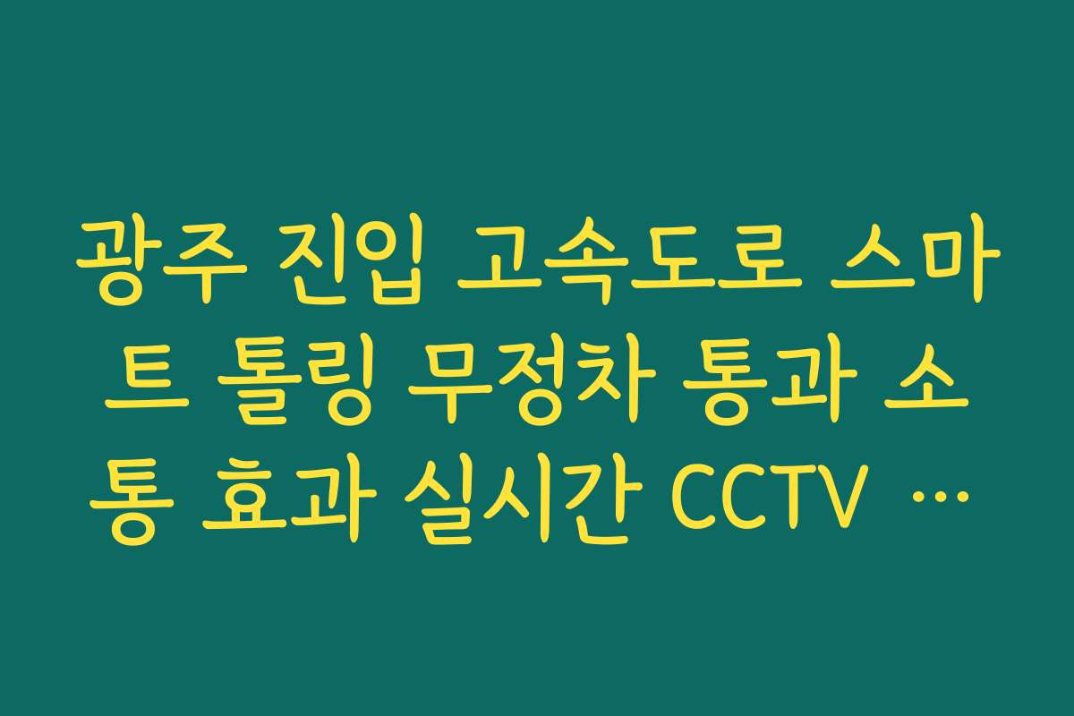 광주 진입 고속도로 스마트 톨링 무정차 통과 소통 효과 실시간 CCTV 확인 광주 진입 고속도로 스마트 톨링 무정차 통과 소통 효과 실시간 CCTV 확인