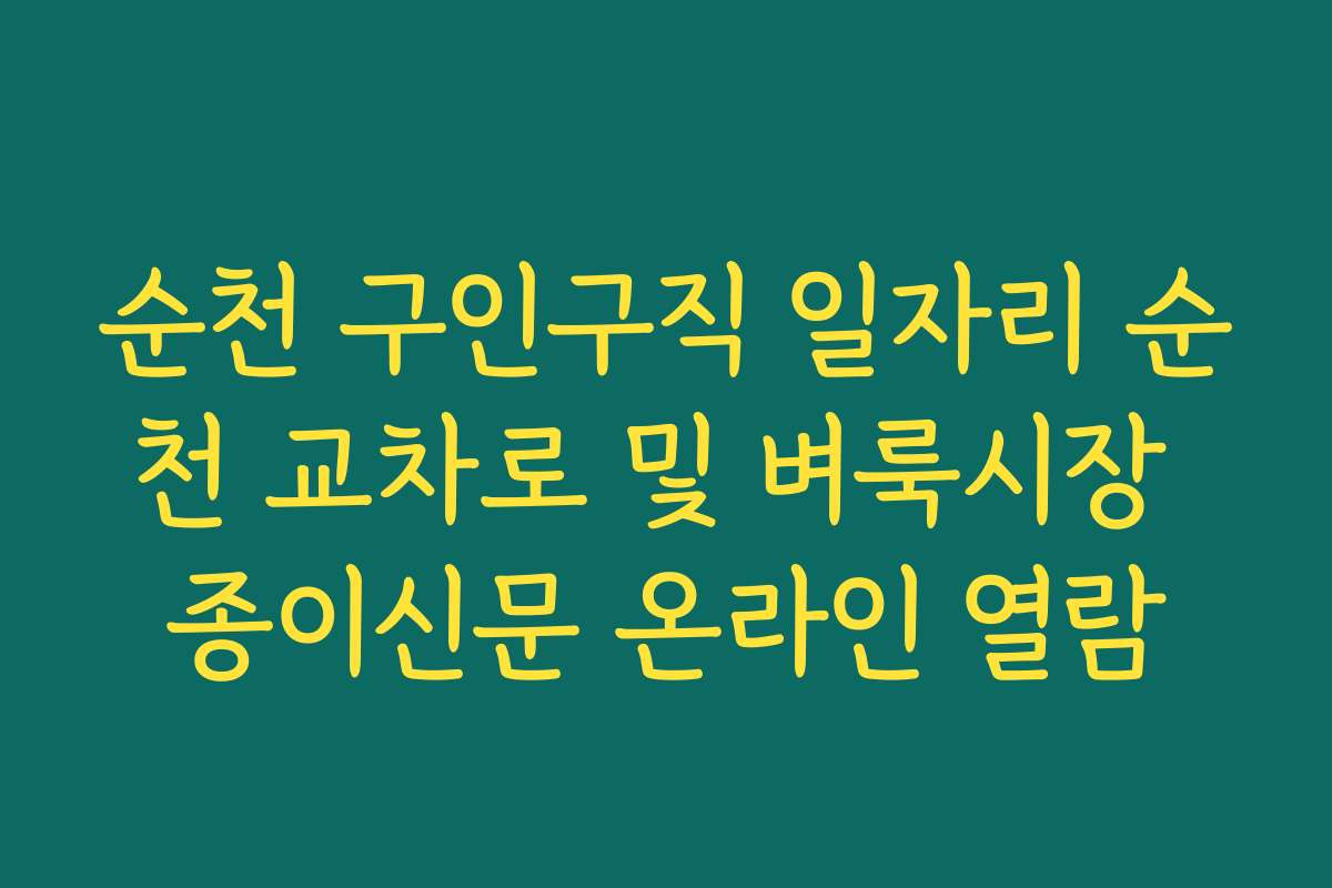 순천 구인구직 일자리 순천 교차로 및 벼룩시장 종이신문 온라인 열람 순천 구인구직 일자리 순천 교차로 및 벼룩시장 종이신문 온라인 열람