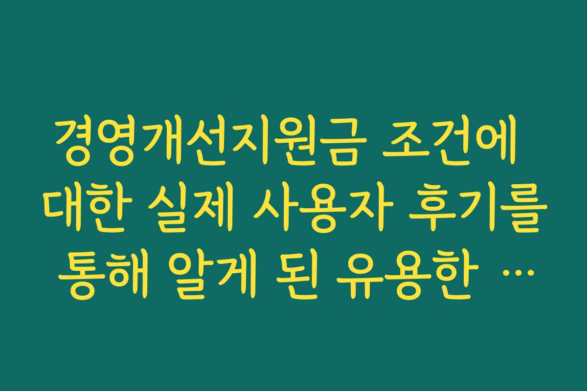 경영개선지원금 조건에 대한 실제 사용자 후기를 통해 알게 된 유용한 정보