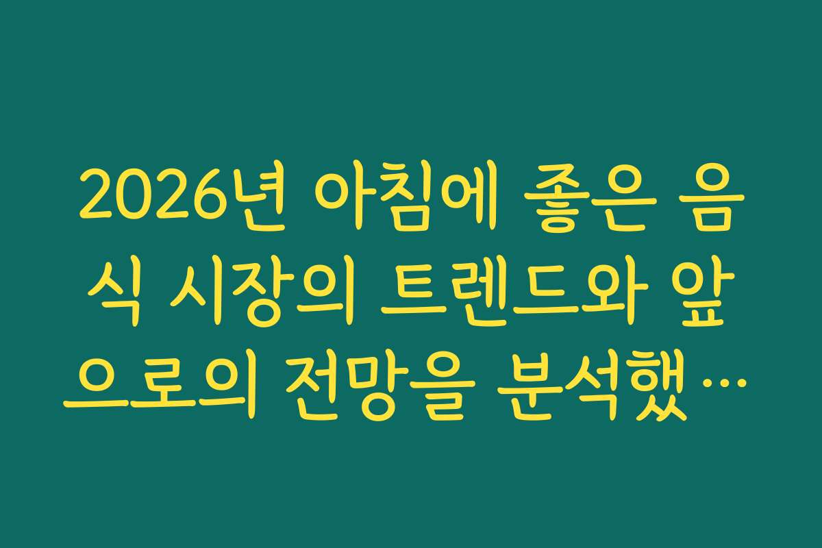 2026년 아침에 좋은 음식 시장의 트렌드와 앞으로의 전망을 분석했어요