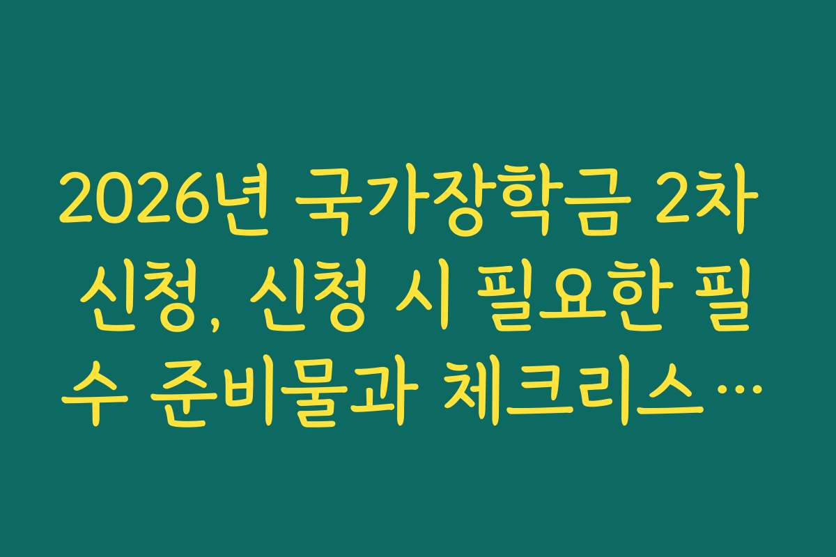 2026년 국가장학금 2차 신청, 신청 시 필요한 필수 준비물과 체크리스트를 제시합니다