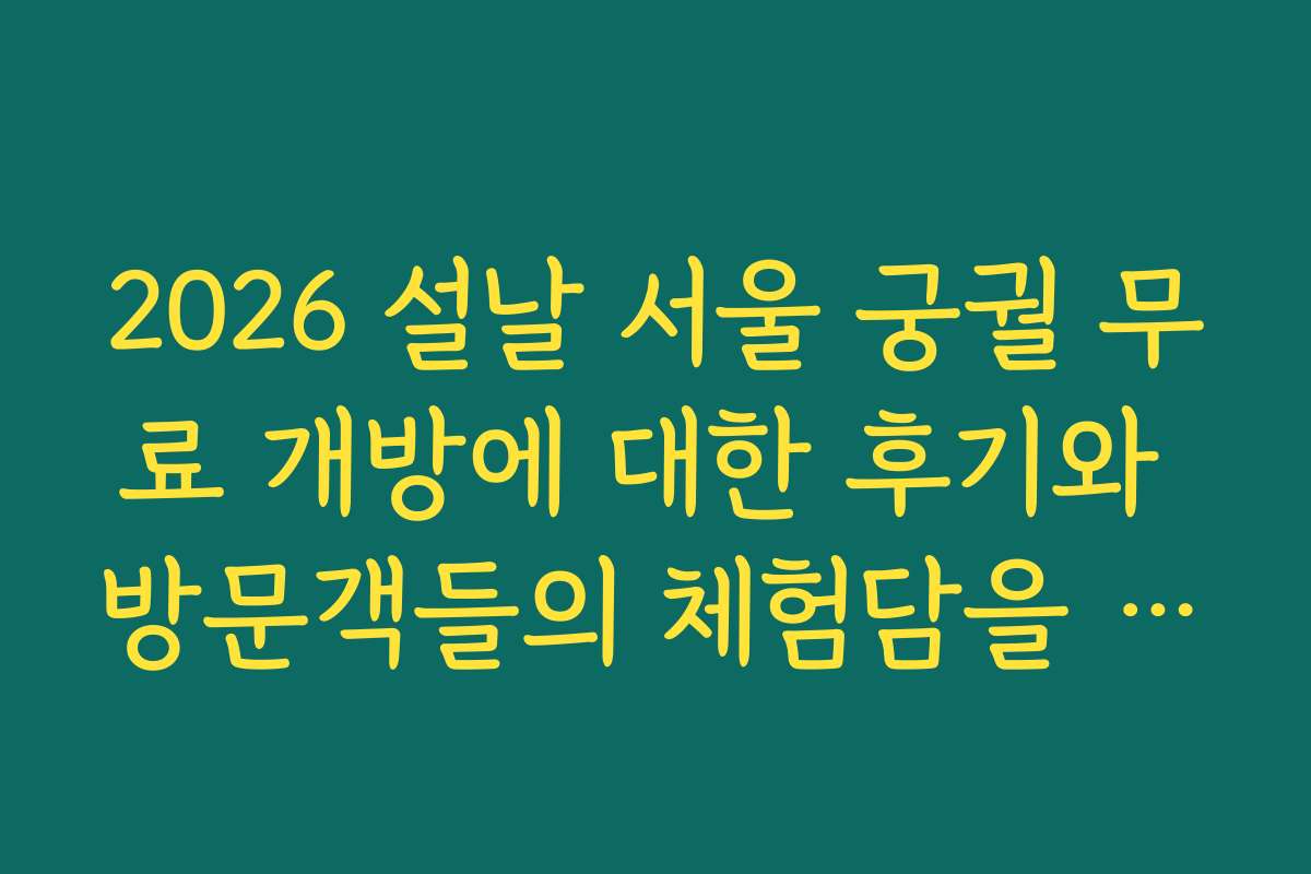 2026 설날 서울 궁궐 무료 개방에 대한 후기와 방문객들의 체험담을 공유합니다