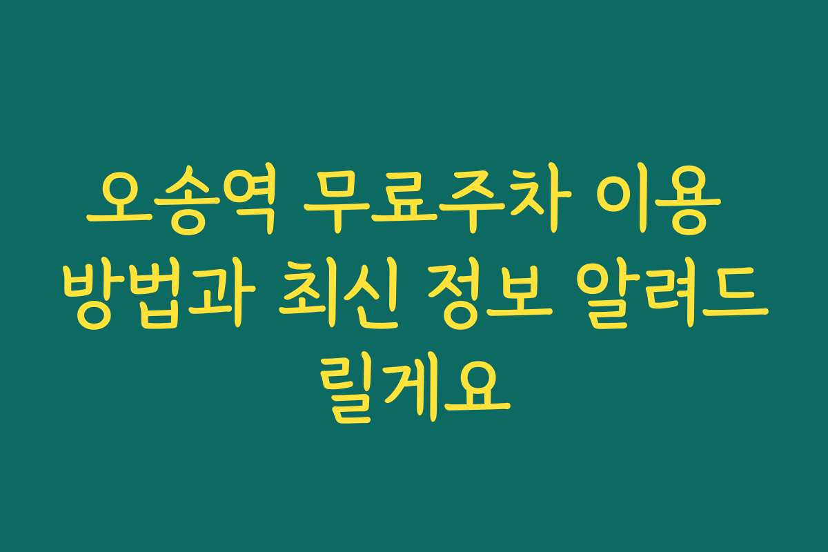 오송역 무료주차 이용 방법과 최신 정보 알려드릴게요