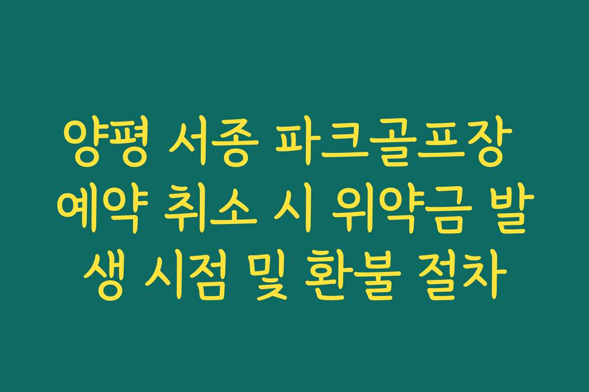 양평 서종 파크골프장 예약 취소 시 위약금 발생 시점 및 환불 절차 양평 서종 파크골프장 예약 취소 시 위약금 발생 시점 및 환불 절차