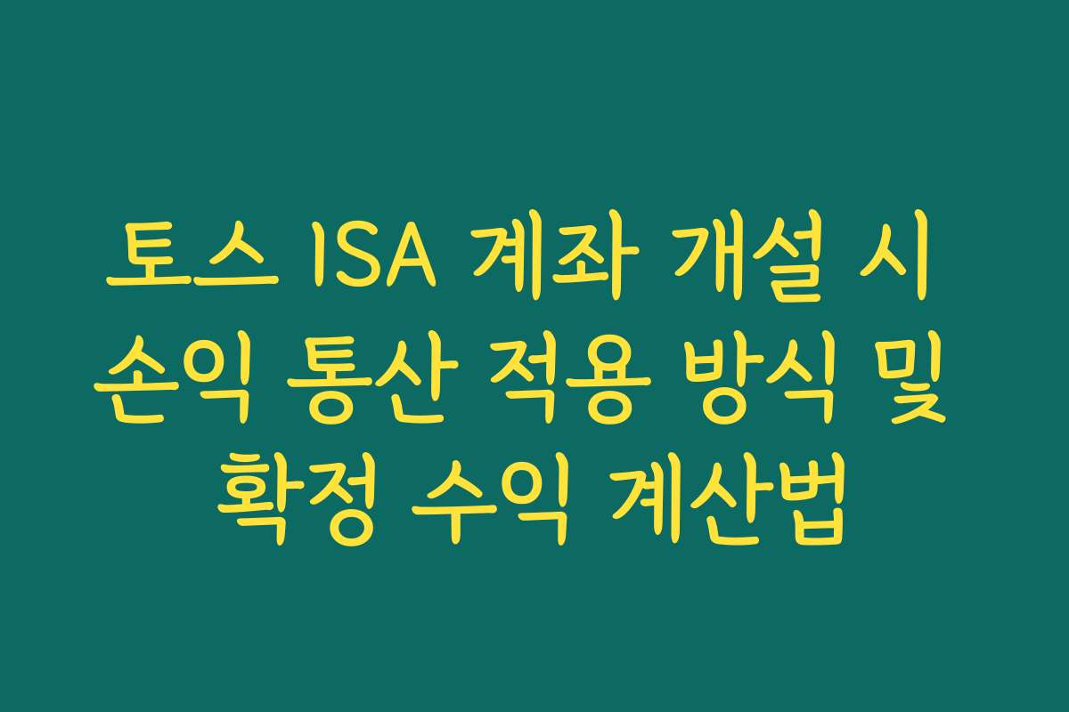 토스 ISA 계좌 개설 시 손익 통산 적용 방식 및 확정 수익 계산법