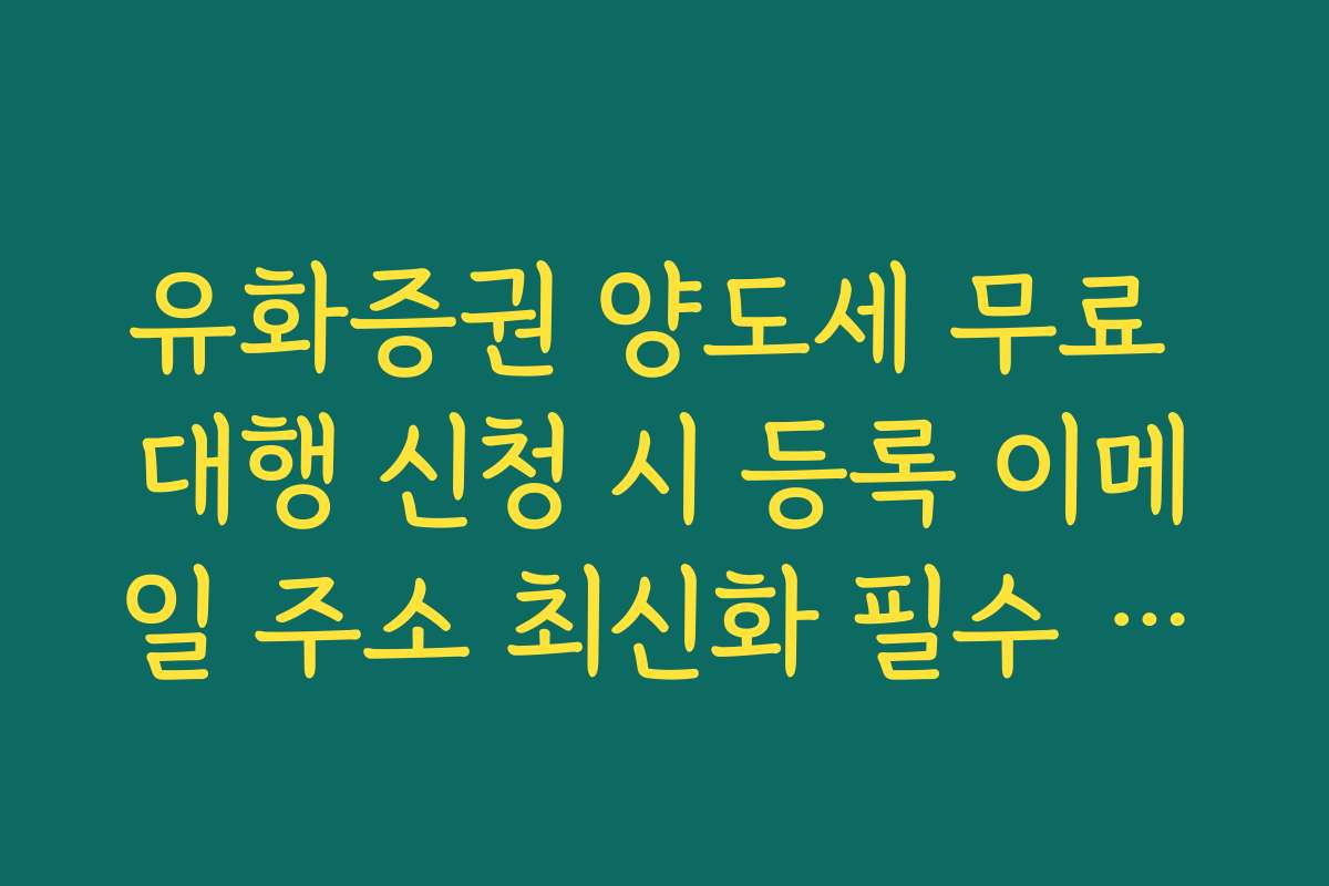 유화증권 양도세 무료 대행 신청 시 등록 이메일 주소 최신화 필수 이유