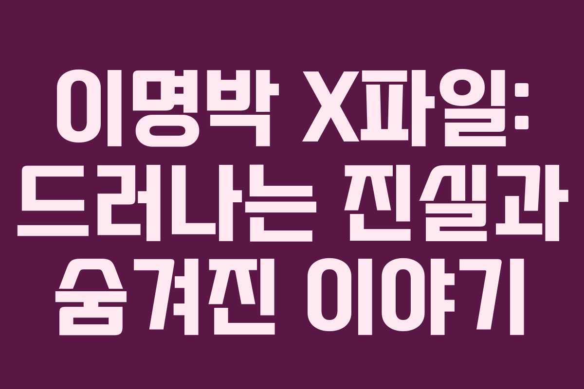이명박 X파일: 드러나는 진실과 숨겨진 이야기