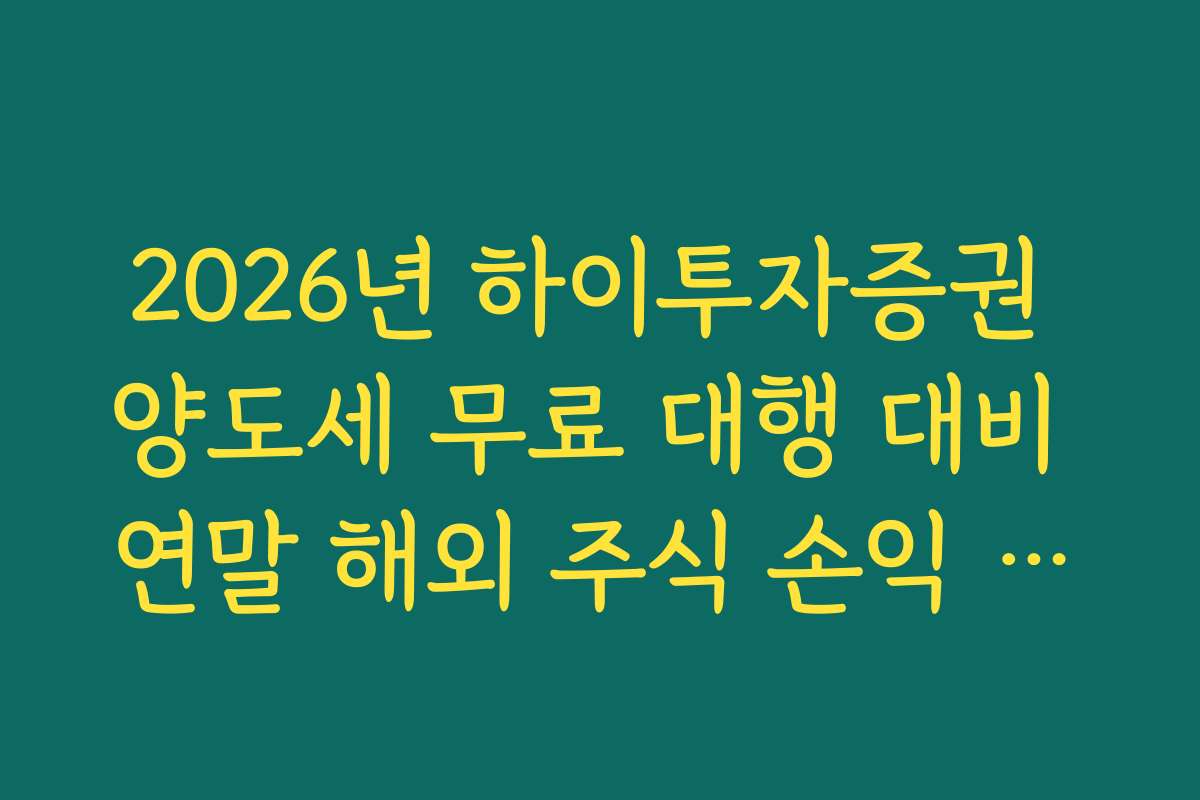 2026년 하이투자증권 양도세 무료 대행 대비 연말 해외 주식 손익 관리 전략
