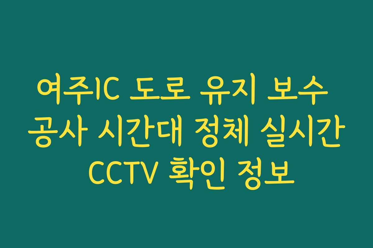 여주IC 도로 유지 보수 공사 시간대 정체 실시간 CCTV 확인 정보