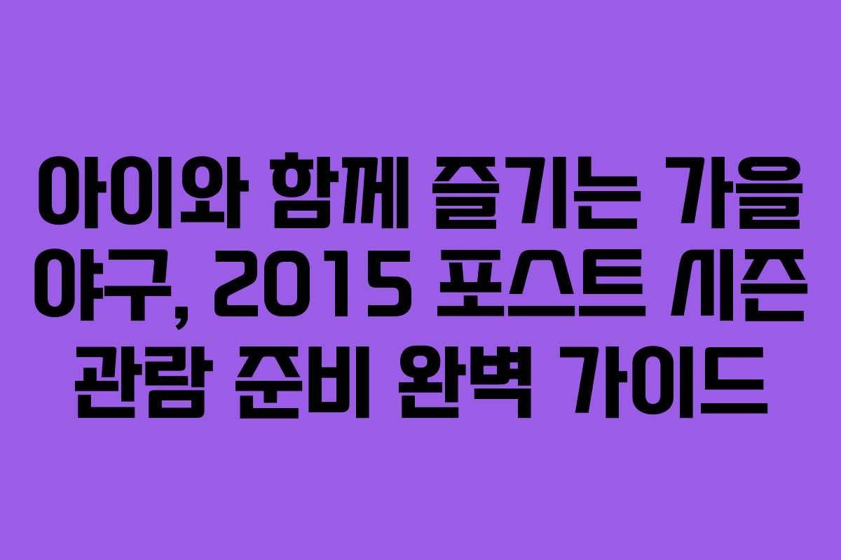 아이와 함께 즐기는 가을 야구, 2015 포스트 시즌 관람 준비 완벽 가이드 아이와 함께 즐기는 가을 야구, 2015 포스트 시즌 관람 준비 완벽 가이드