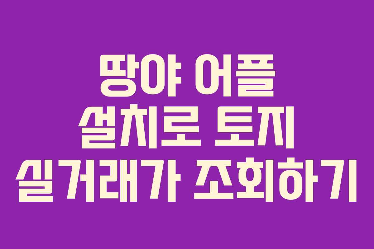 땅야 어플 설치로 토지 실거래가 조회하기