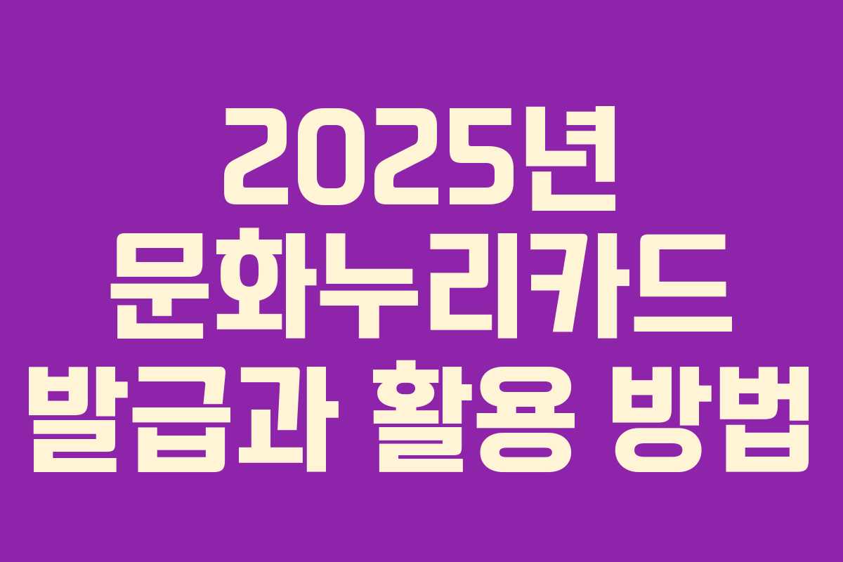 2025년 문화누리카드 발급과 활용 방법 2025년 문화누리카드 발급과 활용 방법