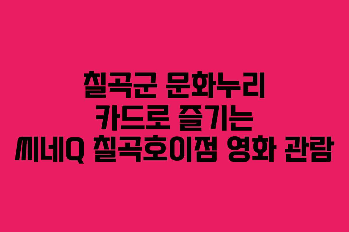 칠곡군 문화누리 카드로 즐기는 씨네Q 칠곡호이점 영화 관람 칠곡군 문화누리 카드로 즐기는 씨네Q 칠곡호이점 영화 관람