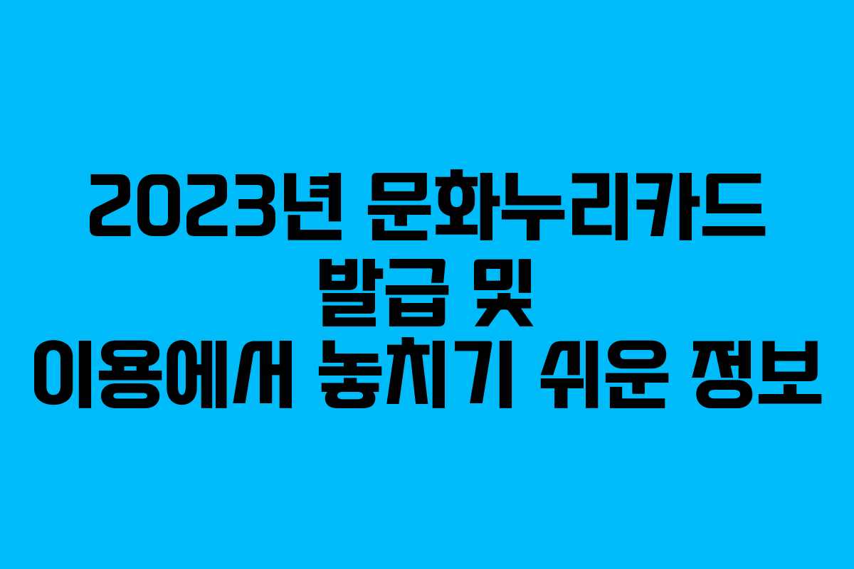 2023년 문화누리카드 발급 및 이용에서 놓치기 쉬운 정보