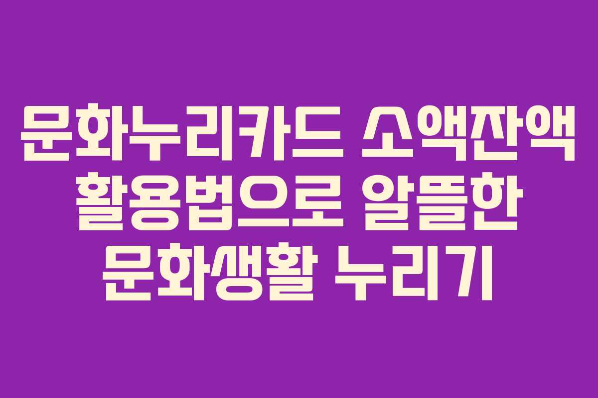 문화누리카드 소액잔액 활용법으로 알뜰한 문화생활 누리기