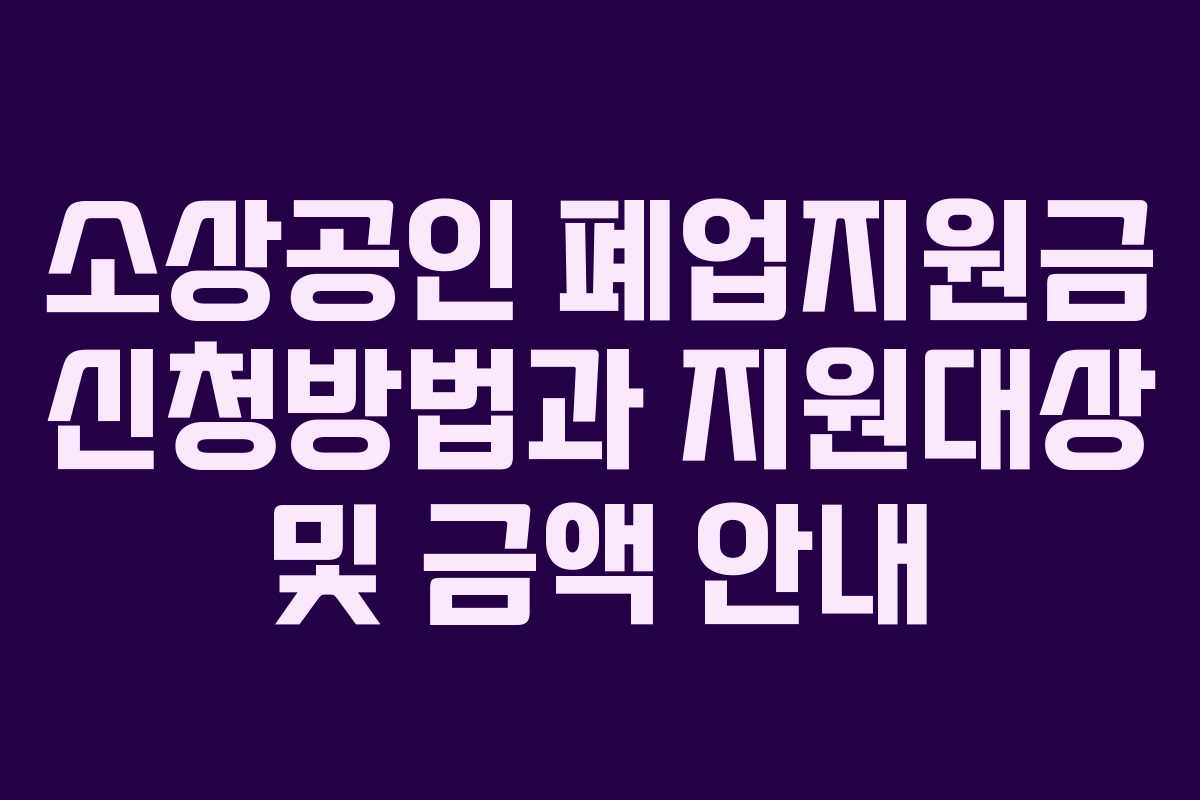 소상공인 폐업지원금 신청방법과 지원대상 및 금액 안내