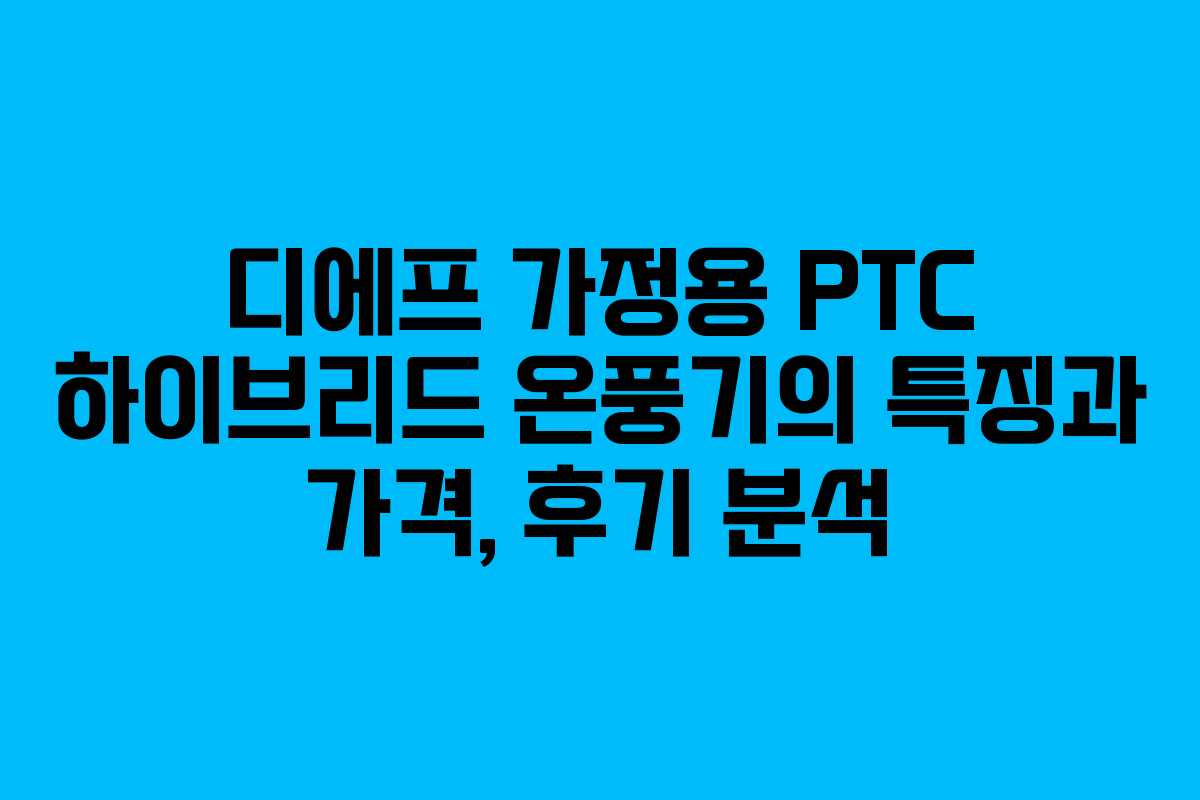 디에프 가정용 PTC 하이브리드 온풍기의 특징과 가격, 후기 분석 디에프 가정용 PTC 하이브리드 온풍기의 특징과 가격, 후기 분석