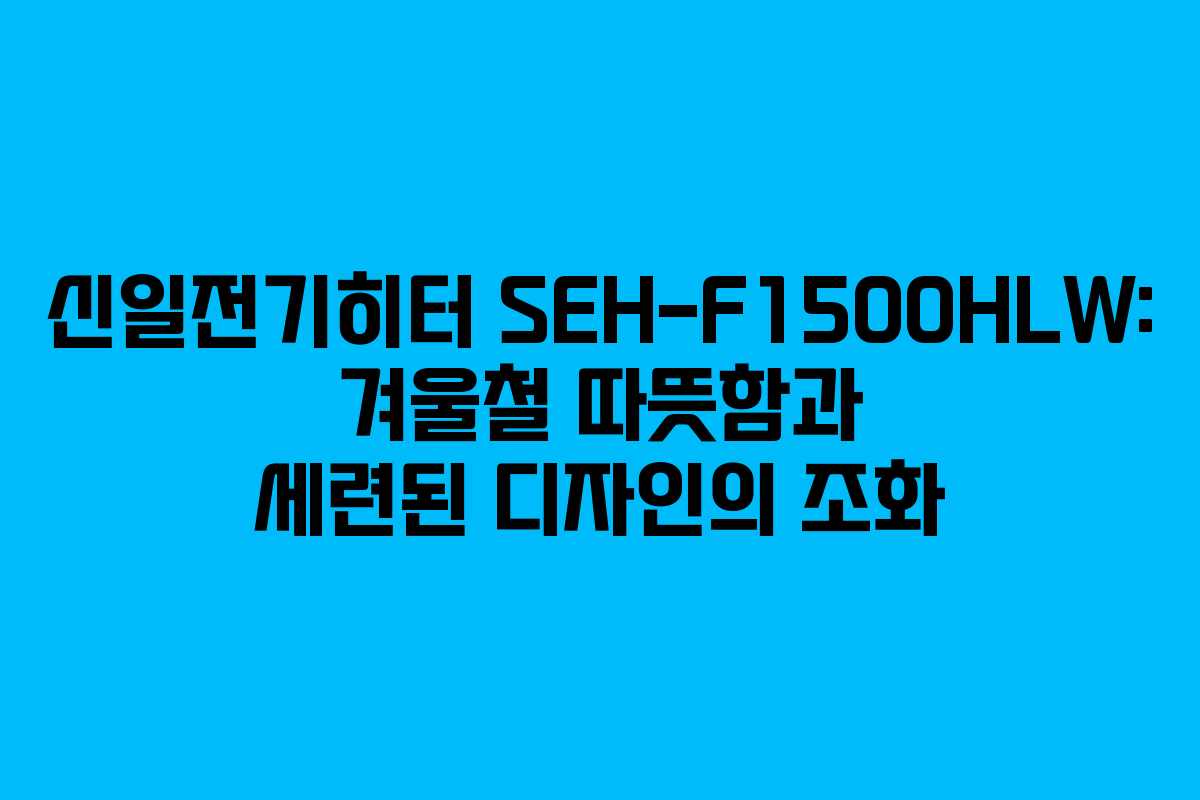 신일전기히터 SEH-F1500HLW: 겨울철 따뜻함과 세련된 디자인의 조화 신일전기히터 SEH-F1500HLW: 겨울철 따뜻함과 세련된 디자인의 조화