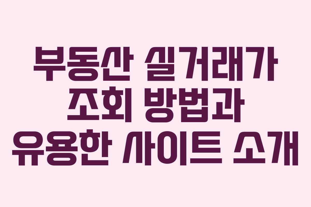 부동산 실거래가 조회 방법과 유용한 사이트 소개 부동산 실거래가 조회 방법과 유용한 사이트 소개