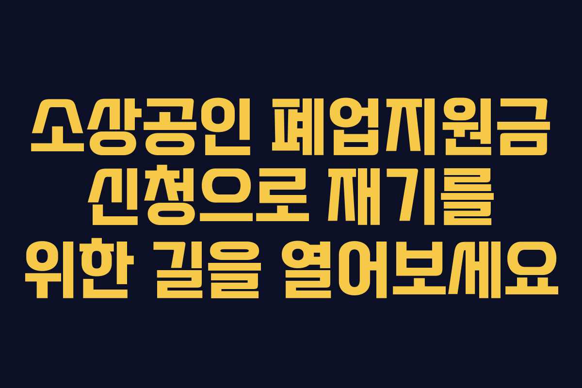 소상공인 폐업지원금 신청으로 재기를 위한 길을 열어보세요