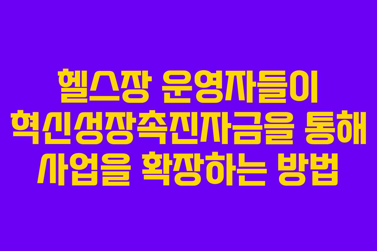 헬스장 운영자들이 혁신성장촉진자금을 통해 사업을 확장하는 방법