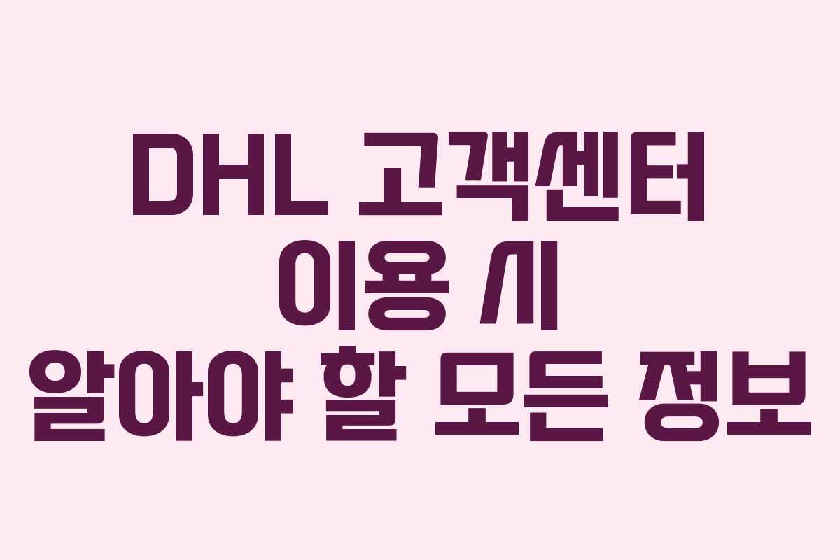 DHL 고객센터 이용 시 알아야 할 모든 정보 DHL 고객센터 이용 시 알아야 할 모든 정보