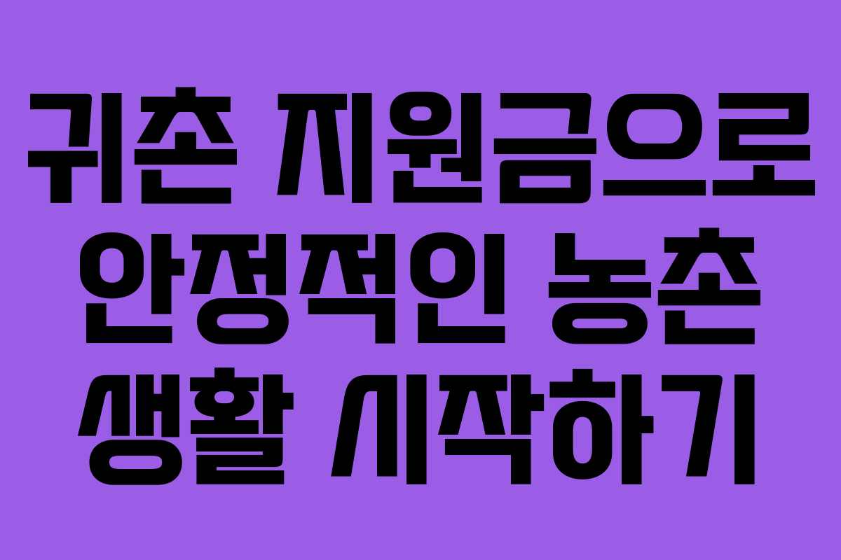 귀촌 지원금으로 안정적인 농촌 생활 시작하기