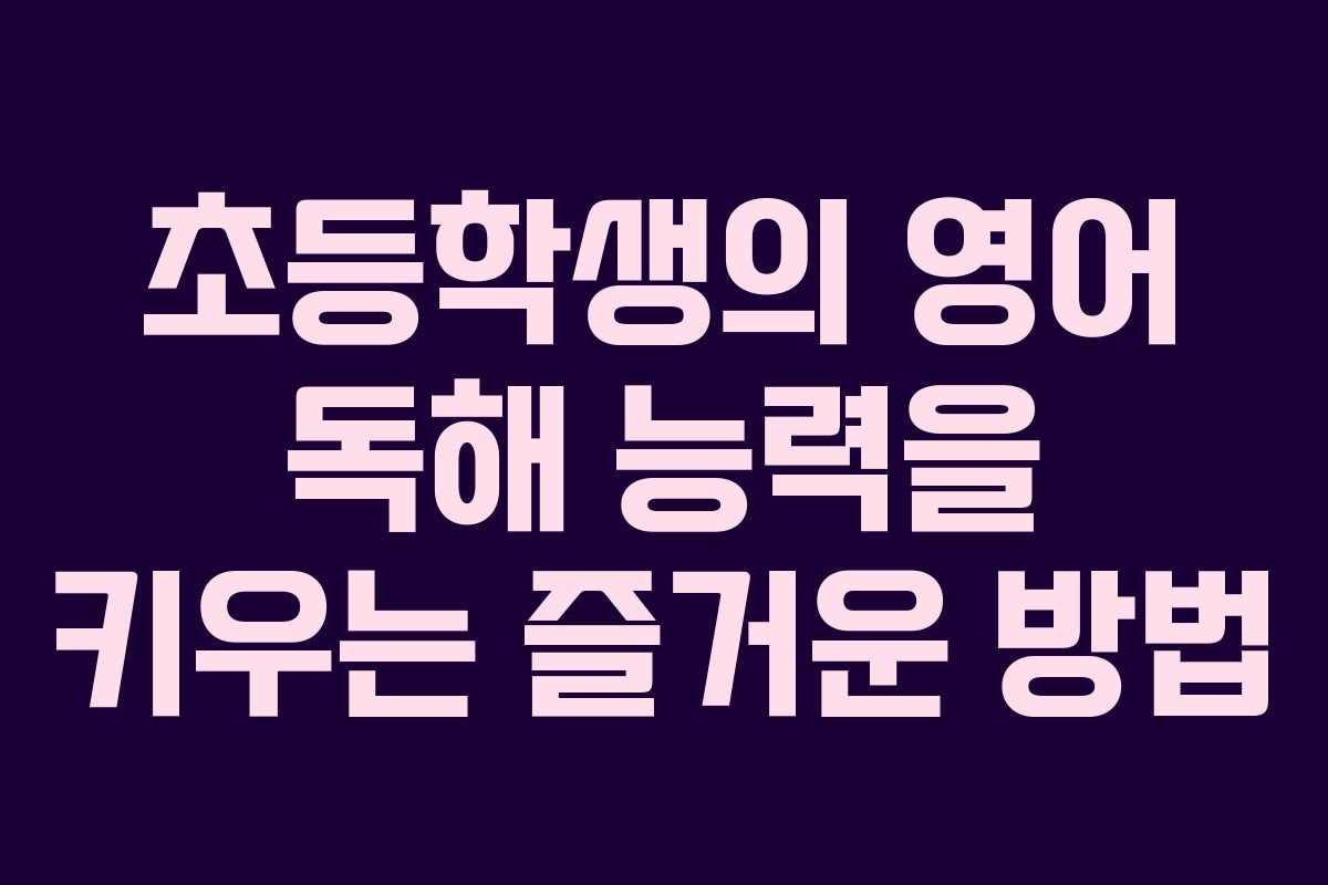 초등학생의 영어 독해 능력을 키우는 즐거운 방법
