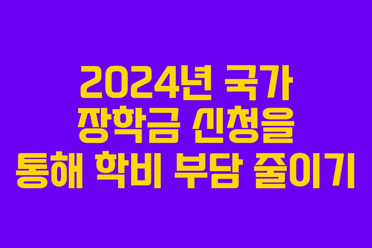 2024년 국가 장학금 신청을 통해 학비 부담 줄이기
