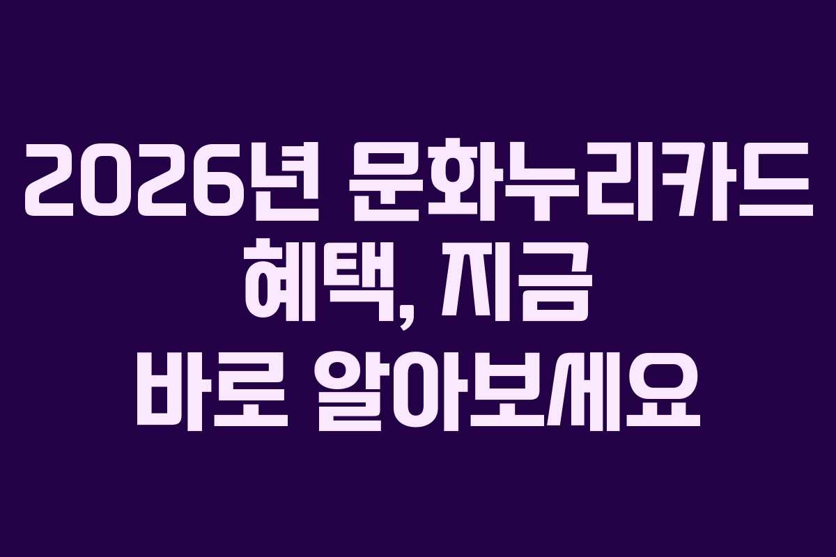 2026년 문화누리카드 혜택, 지금 바로 알아보세요