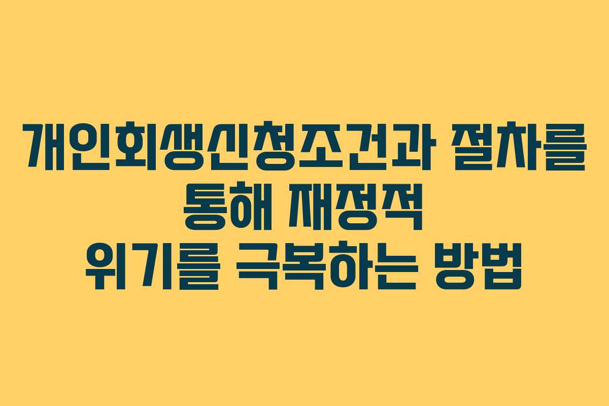 개인회생신청조건과 절차를 통해 재정적 위기를 극복하는 방법