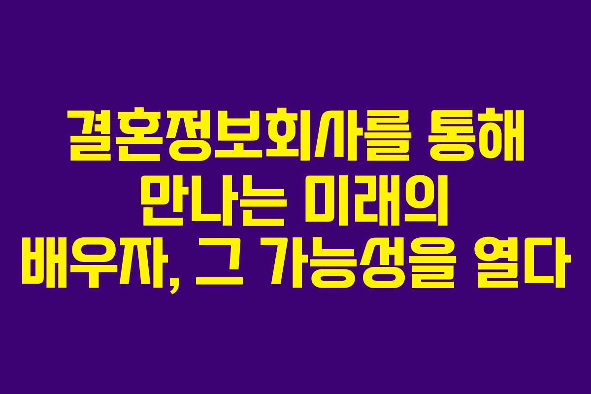 결혼정보회사를 통해 만나는 미래의 배우자, 그 가능성을 열다