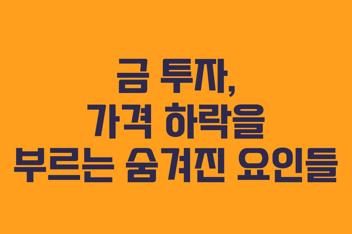 금 투자, 가격 하락을 부르는 숨겨진 요인들