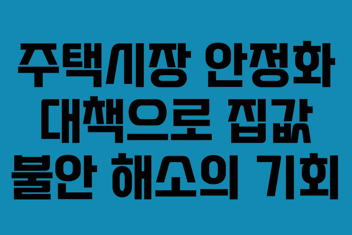 주택시장 안정화 대책으로 집값 불안 해소의 기회 주택시장 안정화 대책으로 집값 불안 해소의 기회