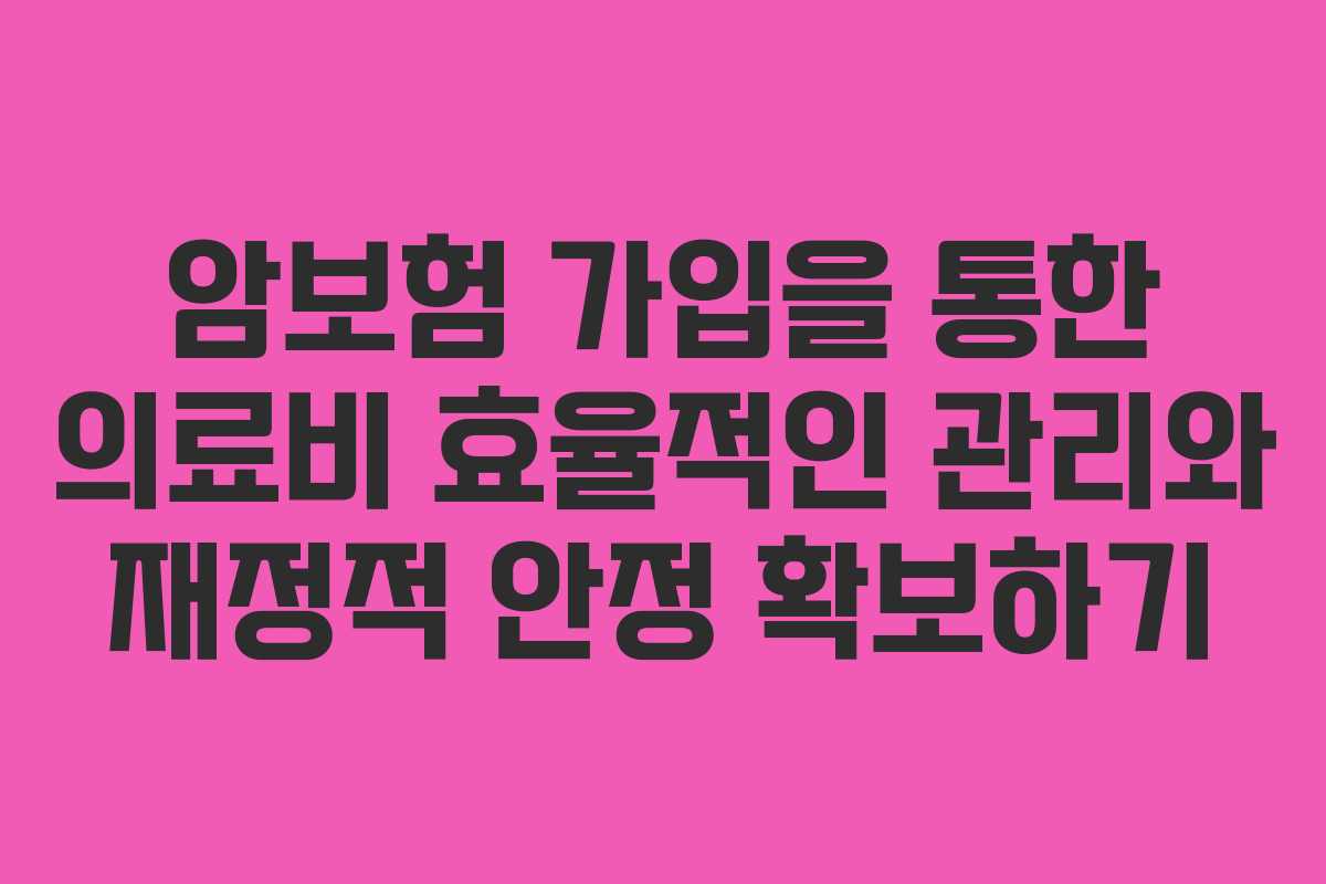 암보험 가입을 통한 의료비 효율적인 관리와 재정적 안정 확보하기