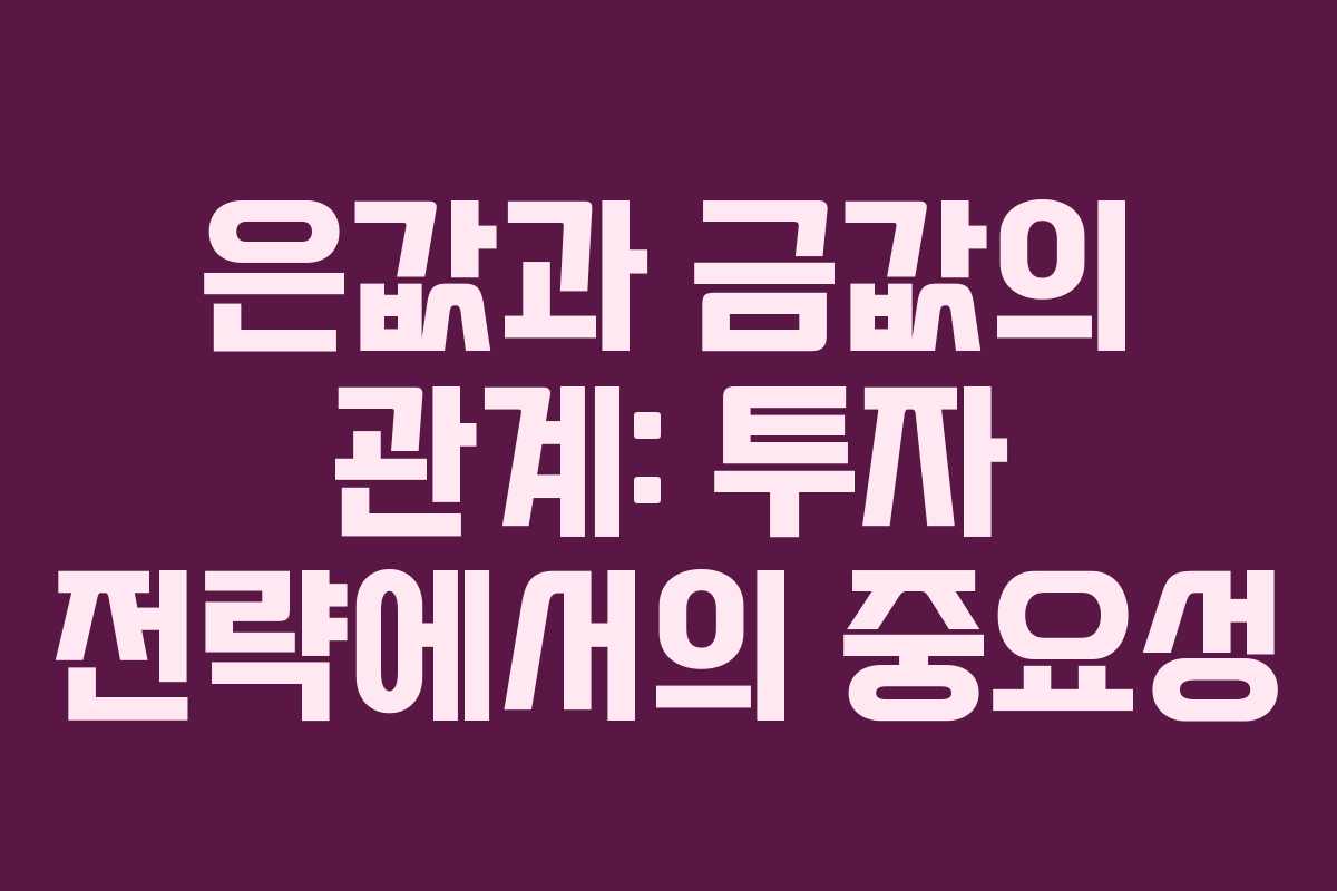 은값과 금값의 관계: 투자 전략에서의 중요성