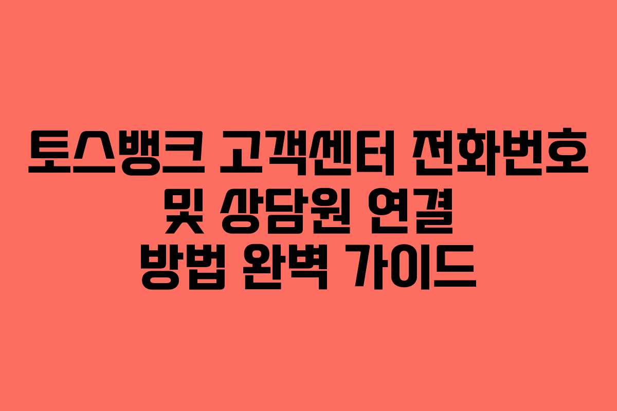 토스뱅크 고객센터 전화번호 및 상담원 연결 방법 완벽 가이드