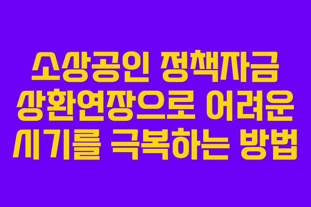 소상공인 정책자금 상환연장으로 어려운 시기를 극복하는 방법