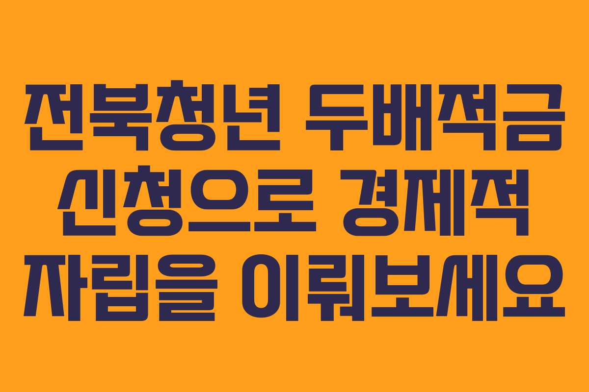 전북청년 두배적금 신청으로 경제적 자립을 이뤄보세요