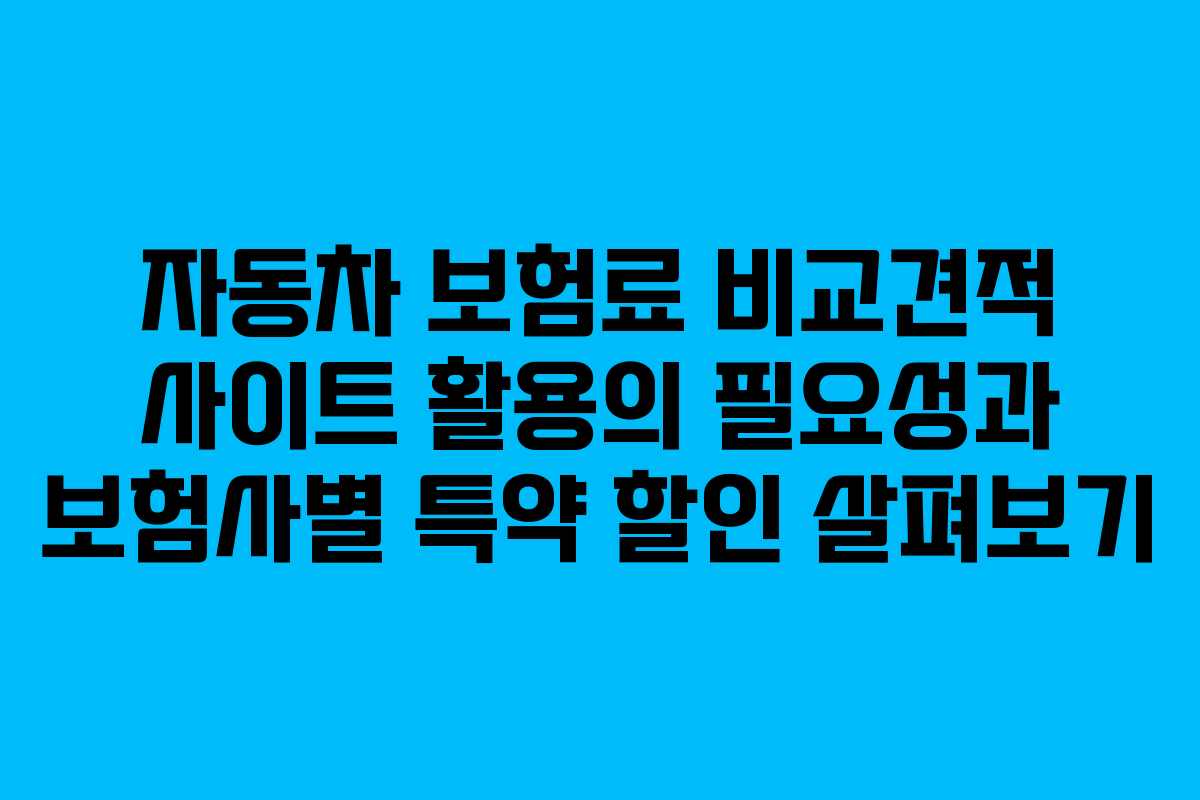 자동차 보험료 비교견적 사이트 활용의 필요성과 보험사별 특약 할인 살펴보기