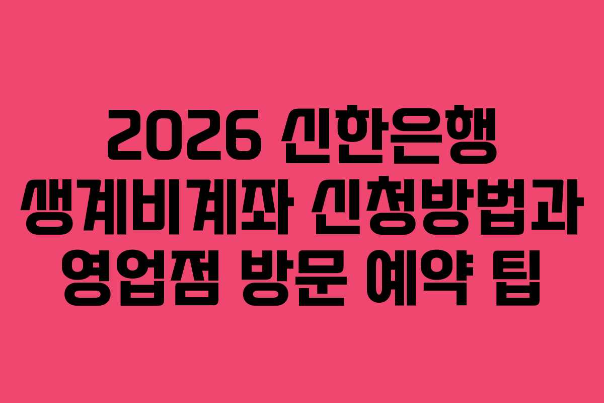2026 신한은행 생계비계좌 신청방법과 영업점 방문 예약 팁