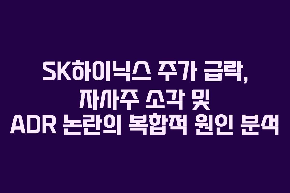 SK하이닉스 주가 급락, 자사주 소각 및 ADR 논란의 복합적 원인 분석