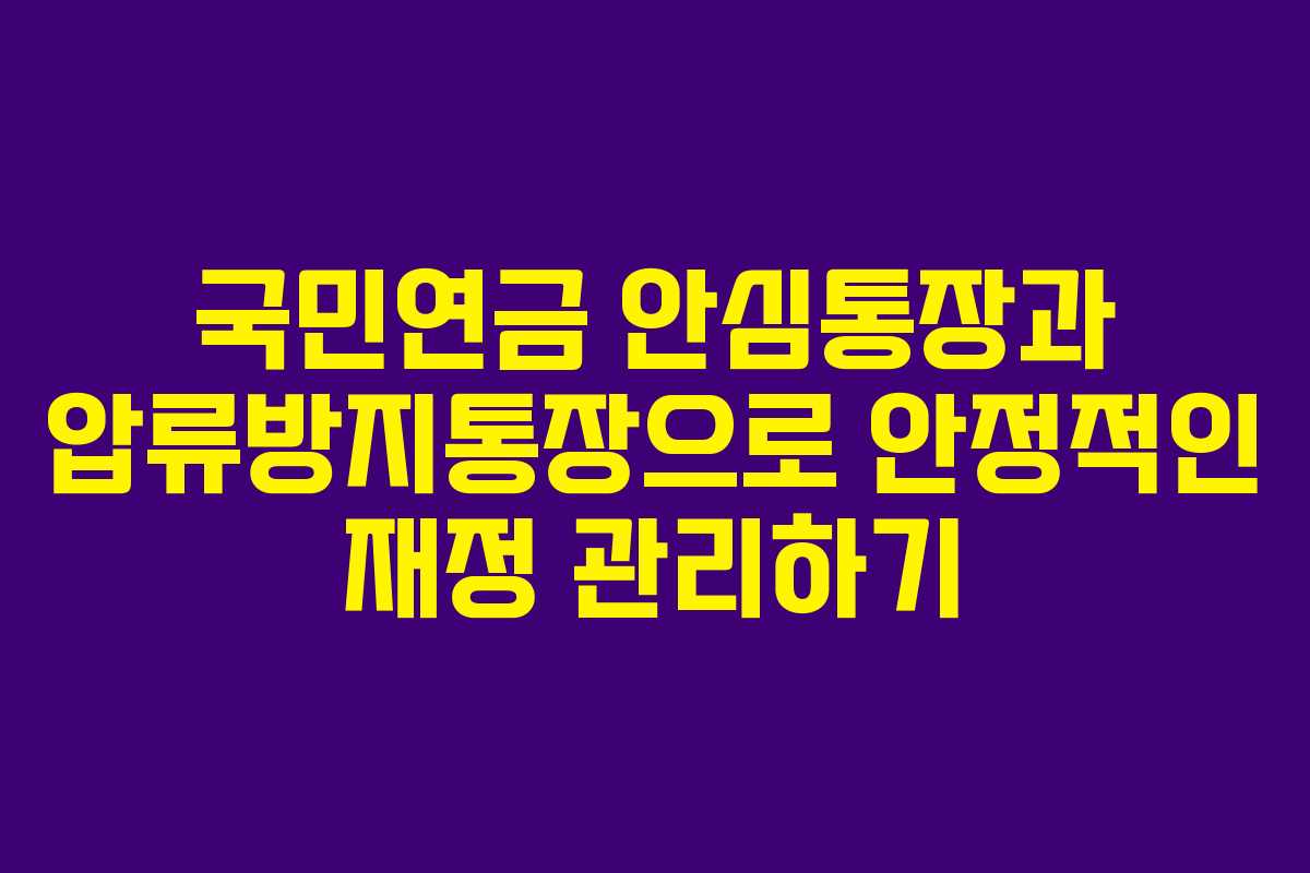 국민연금 안심통장과 압류방지통장으로 안정적인 재정 관리하기