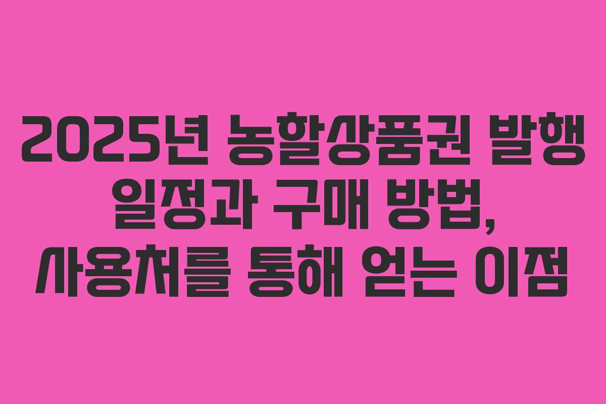 2025년 농할상품권 발행 일정과 구매 방법, 사용처를 통해 얻는 이점