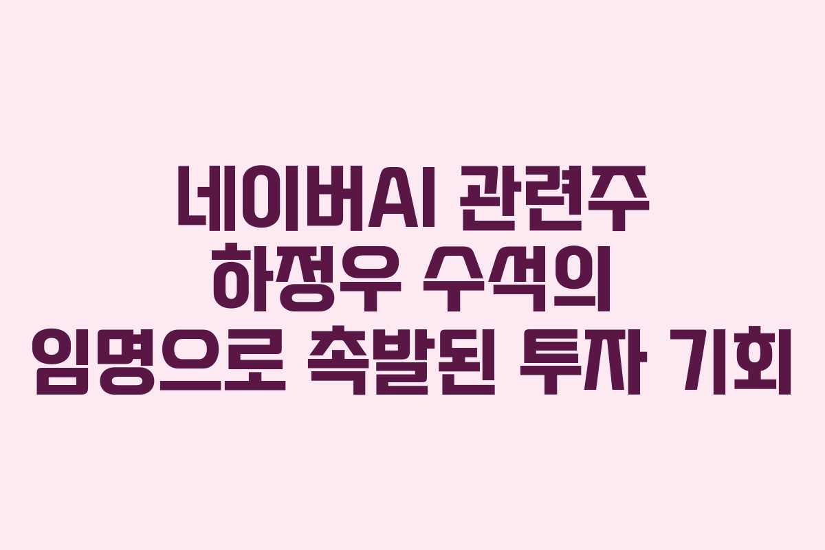 네이버AI 관련주 하정우 수석의 임명으로 촉발된 투자 기회