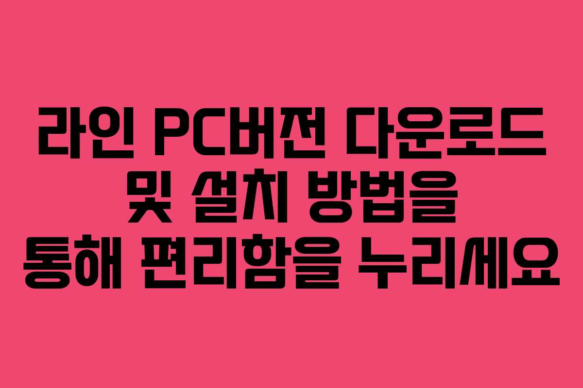라인 PC버전 다운로드 및 설치 방법을 통해 편리함을 누리세요