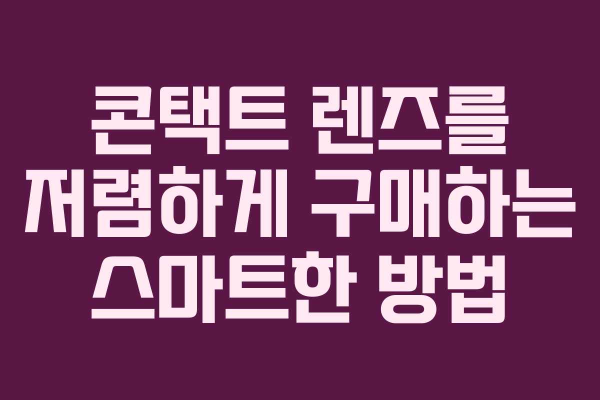 콘택트 렌즈를 저렴하게 구매하는 스마트한 방법
