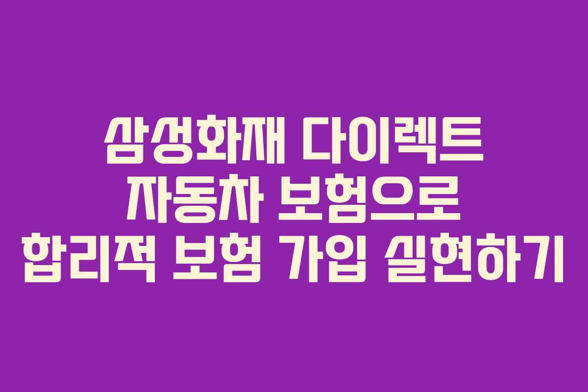 삼성화재 다이렉트 자동차 보험으로 합리적 보험 가입 실현하기