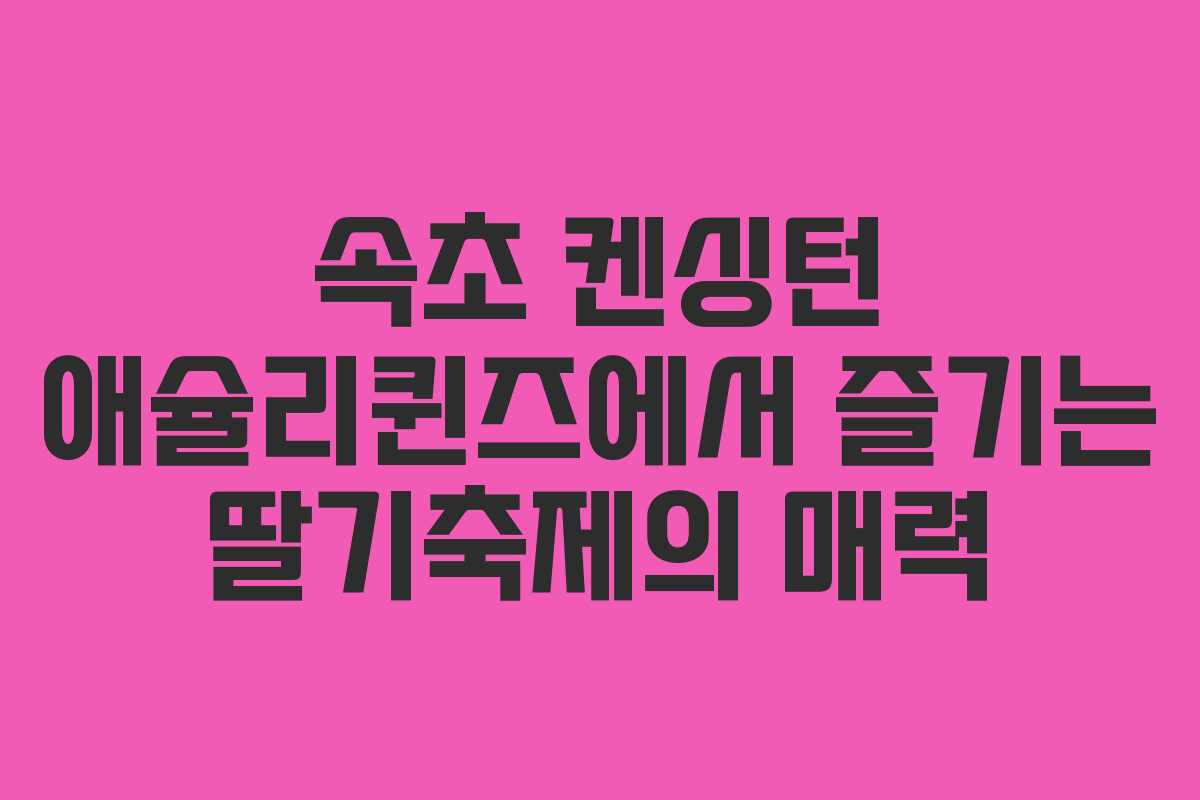 속초 켄싱턴 애슐리퀸즈에서 즐기는 딸기축제의 매력